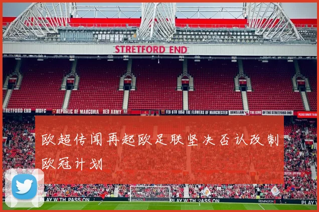 欧超传闻再起欧足联坚决否认改制欧冠计划