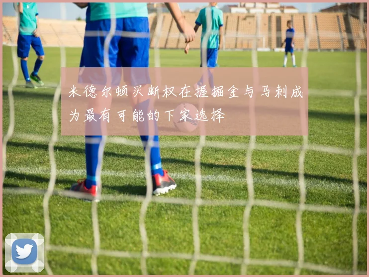 米德尔顿买断权在握掘金与马刺成为最有可能的下家选择