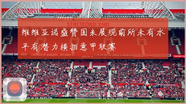 维维亚诺盛赞国米展现前所未有水平有潜力横扫意甲联赛