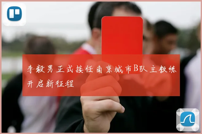 李毅男正式接任南京城市B队主教练开启新征程