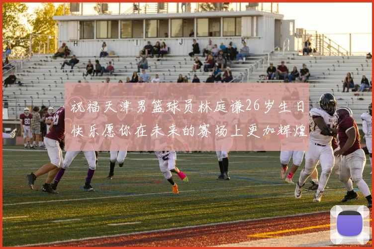 祝福天津男篮球员林庭谦26岁生日快乐愿你在未来的赛场上更加辉煌