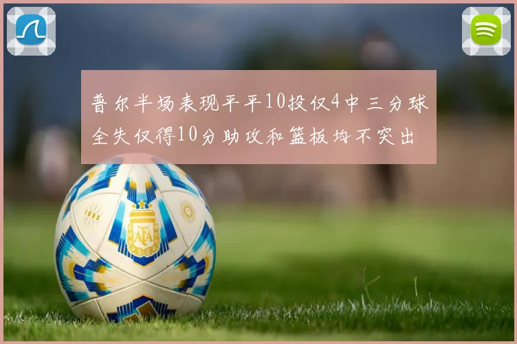 普尔半场表现平平10投仅4中三分球全失仅得10分助攻和篮板均不突出