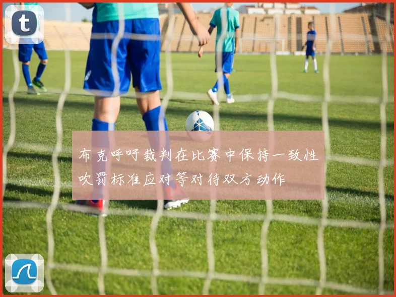 布克呼吁裁判在比赛中保持一致性吹罚标准应对等对待双方动作