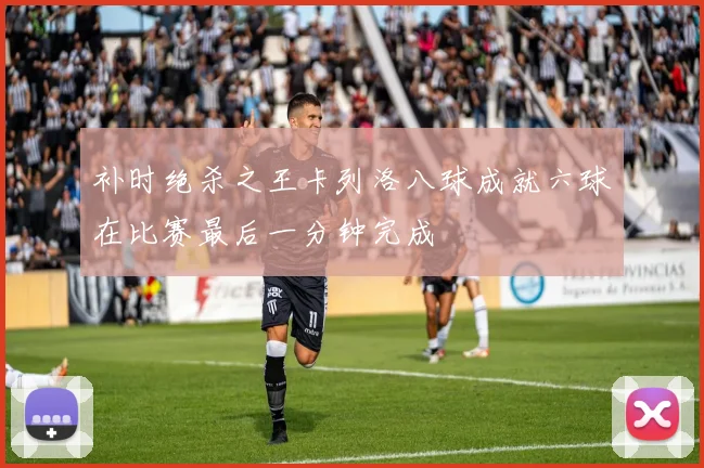 补时绝杀之王卡列洛八球成就六球在比赛最后一分钟完成