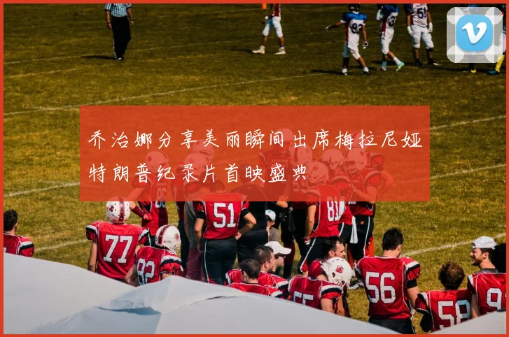 乔治娜分享美丽瞬间出席梅拉尼娅特朗普纪录片首映盛典