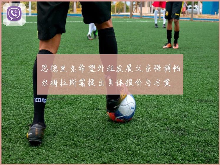 恩德里克希望外租发展父亲强调帕尔梅拉斯需提出具体报价与方案