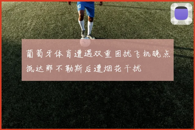 葡萄牙体育遭遇双重困扰飞机晚点抵达那不勒斯后遭烟花干扰