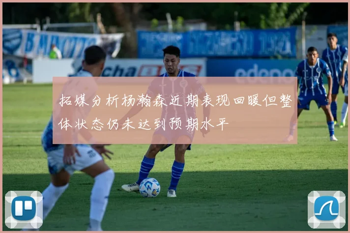 拓媒分析杨瀚森近期表现回暖但整体状态仍未达到预期水平