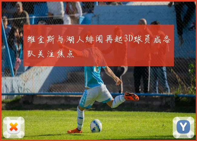 维金斯与湖人绯闻再起3D球员成各队关注焦点