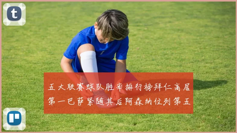 五大联赛球队胜率排行榜拜仁高居第一巴萨紧随其后阿森纳位列第五