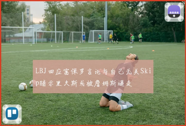 LBJ回应富保罗言论与自己无关Skip暗示里夫斯或被詹姆斯逼走