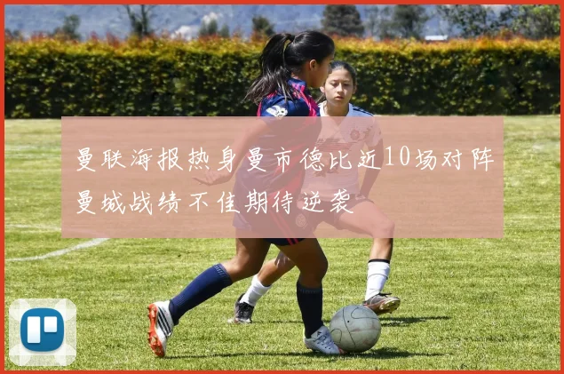 曼联海报热身曼市德比近10场对阵曼城战绩不佳期待逆袭